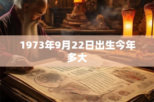 1973年9月22日出生今年多大