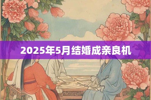 2025年5月结婚成亲良机