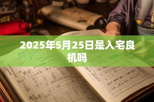 2025年5月25日是入宅良机吗