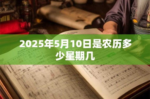 2026年5月10日是农历多少星期几 2026年5月10日是农历多少星期几