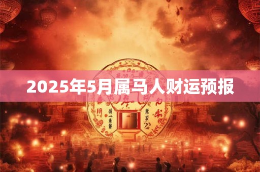 2025年5月属马人财运预报