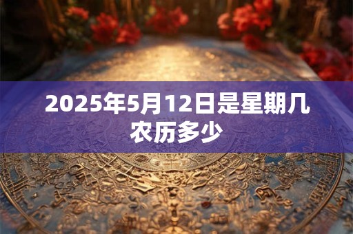 2025年5月12日是星期几农历多少