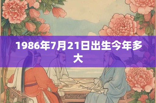 1986年7月21日出生今年多大