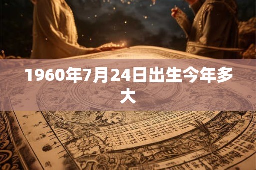 1960年7月24日出生今年多大