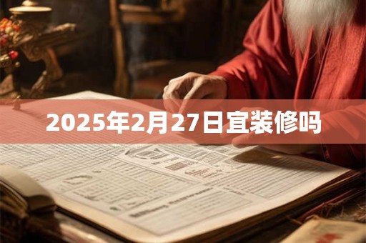 2025年2月27日宜装修吗