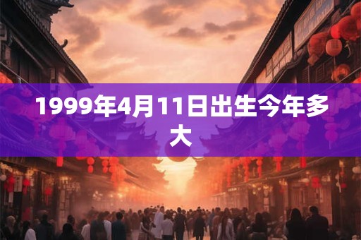 1999年4月11日出生今年多大