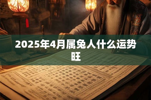 2025年4月属兔人什么运势旺