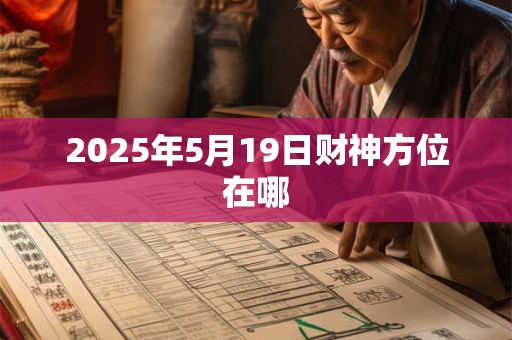 2025年5月19日财神方位在哪