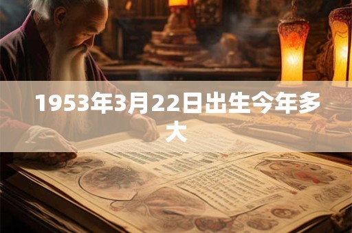 1953年3月22日出生今年多大