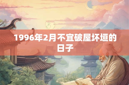 1996年2月不宜破屋坏垣的日子