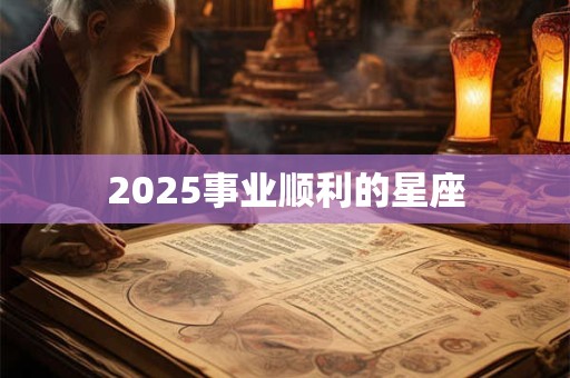 2025事业顺利的星座