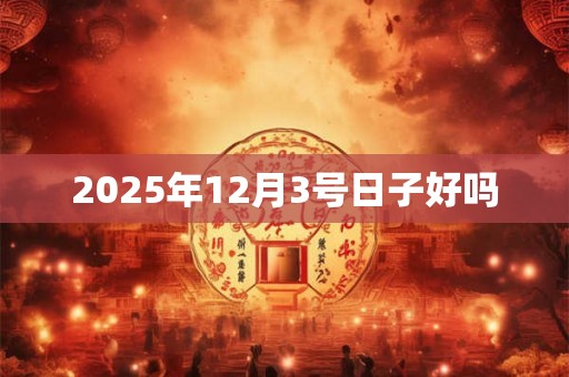 2025年12月3号日子好吗