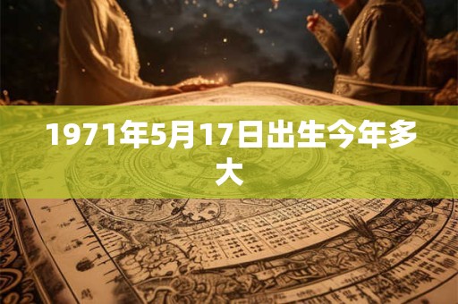 1971年5月17日出生今年多大