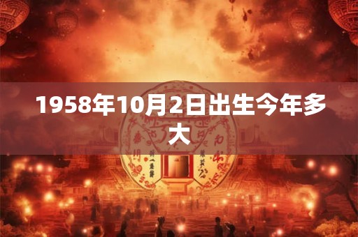 1958年10月2日出生今年多大