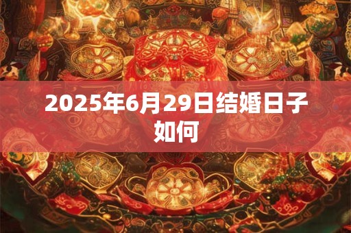 2025年6月29日结婚日子如何