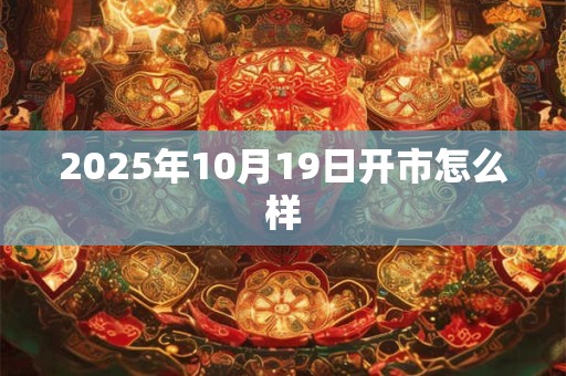 2025年10月19日开市怎么样