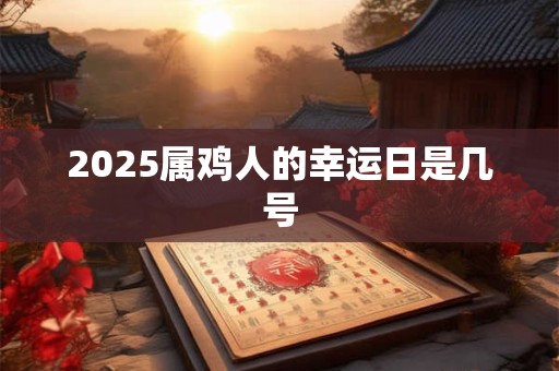 2025属鸡人的幸运日是几号