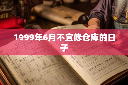 1999年6月不宜修仓库的日子