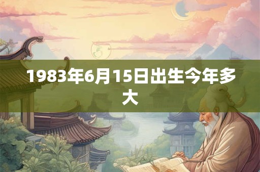 1983年6月15日出生今年多大