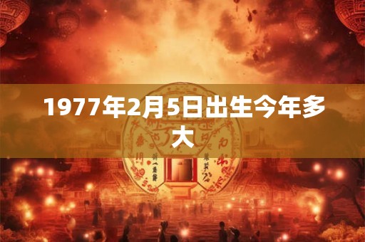 1977年2月5日出生今年多大