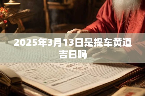 2025年3月13日是提车黄道吉日吗