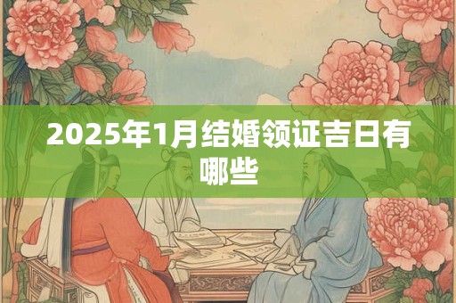 2025年1月结婚领证吉日有哪些