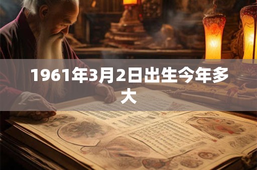 1961年3月2日出生今年多大