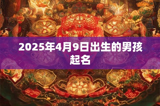 2025年4月9日出生的男孩起名