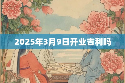 2025年3月9日开业吉利吗