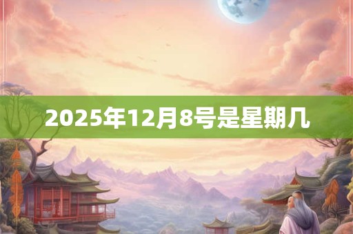 2025年12月8号是星期几
