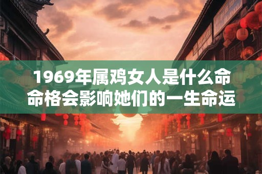 1969年属鸡女人是什么命命格会影响她们的一生命运吗