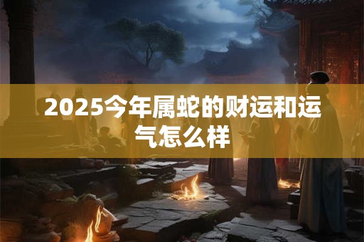 2026今年属蛇的财运和运气怎么样