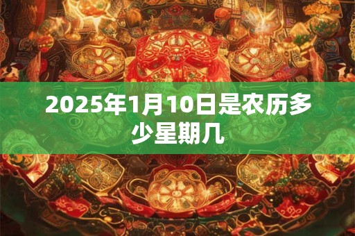 2025年1月10日是农历多少星期几