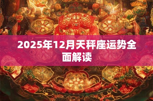 2025年12月天秤座运势全面解读