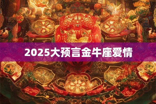 2025大预言金牛座爱情