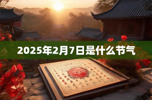 2025年2月7日是什么节气