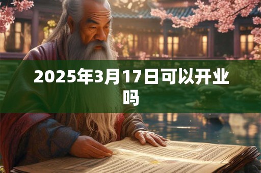 2025年3月17日可以开业吗