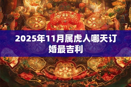 2025年11月属虎人哪天订婚最吉利