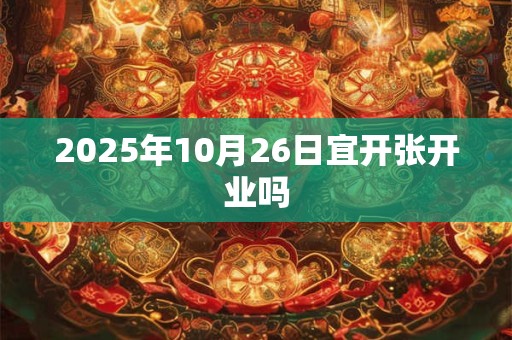 2025年10月26日宜开张开业吗