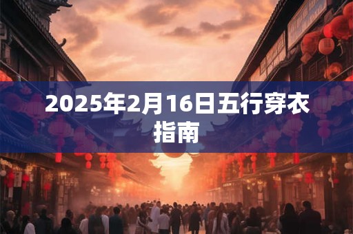 2025年2月16日五行穿衣指南