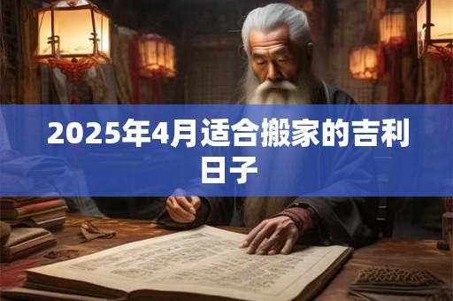 2025年4月适合搬家的吉利日子