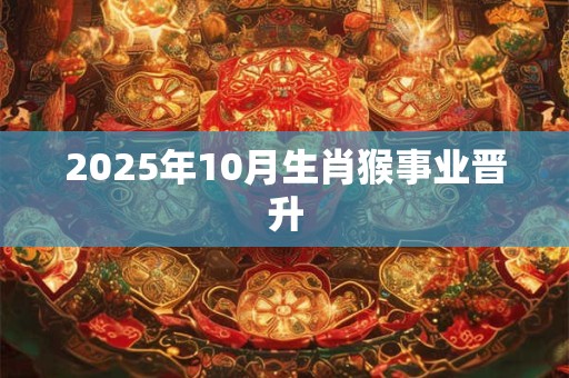 2025年10月生肖猴事业晋升