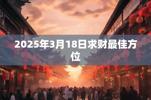 2025年3月18日求财最佳方位