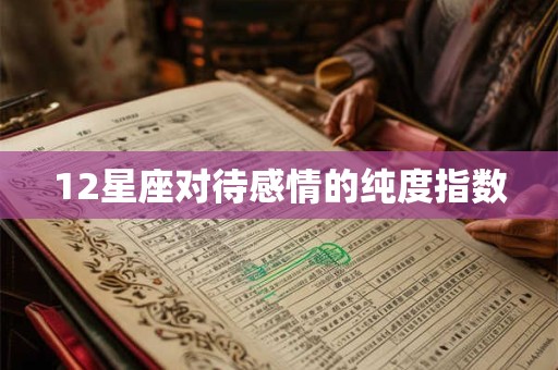 12星座对待感情的纯度指数