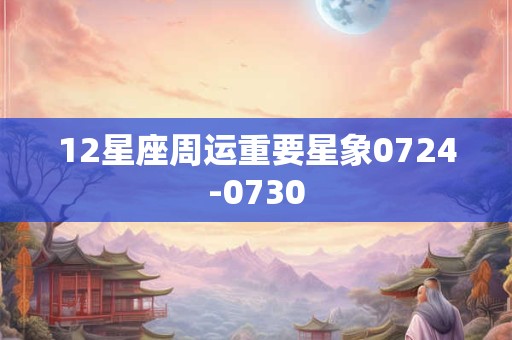 12星座周运重要星象0724-0730
