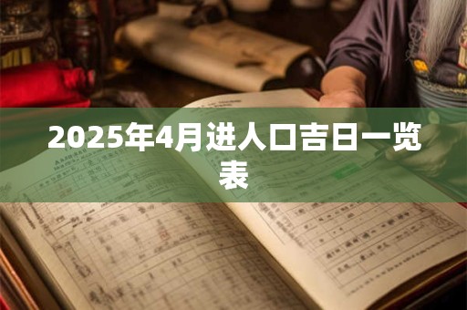 2025年4月进人口吉日一览表