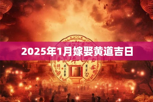 2025年1月嫁娶黄道吉日