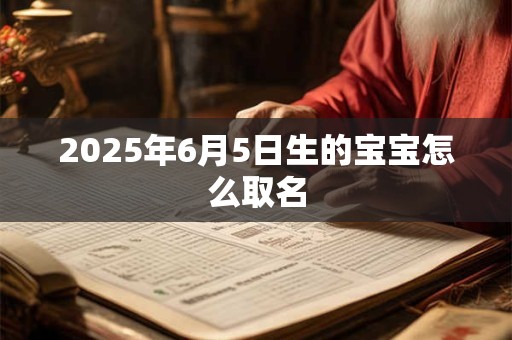 2025年6月5日生的宝宝怎么取名