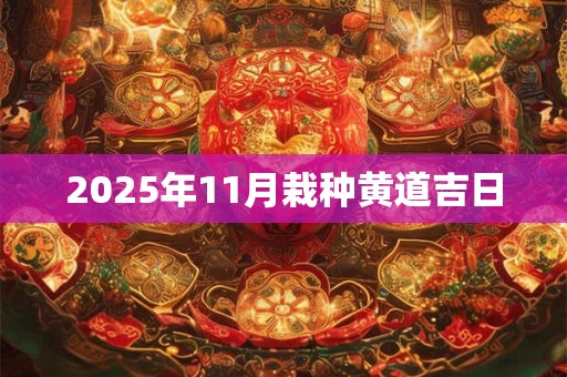 2025年11月栽种黄道吉日