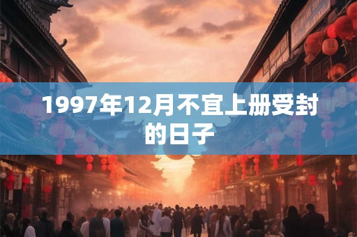 1997年12月不宜上册受封的日子